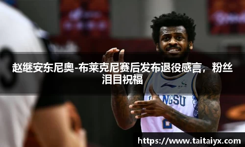 赵继安东尼奥-布莱克尼赛后发布退役感言，粉丝泪目祝福