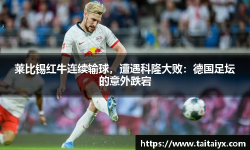 莱比锡红牛连续输球，遭遇科隆大败：德国足坛的意外跌宕