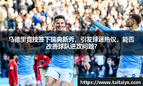 马德里竞技签下瑞典新秀，引发球迷热议，能否改善球队进攻问题？