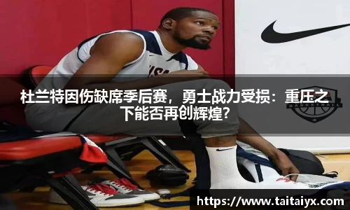 杜兰特因伤缺席季后赛，勇士战力受损：重压之下能否再创辉煌？