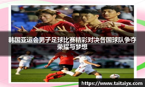 韩国亚运会男子足球比赛精彩对决各国球队争夺荣耀与梦想