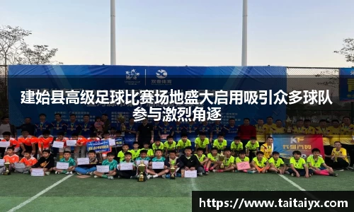 建始县高级足球比赛场地盛大启用吸引众多球队参与激烈角逐