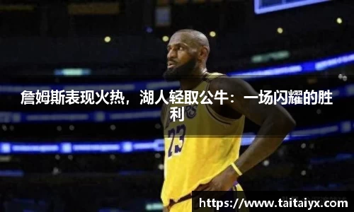 詹姆斯表现火热，湖人轻取公牛：一场闪耀的胜利