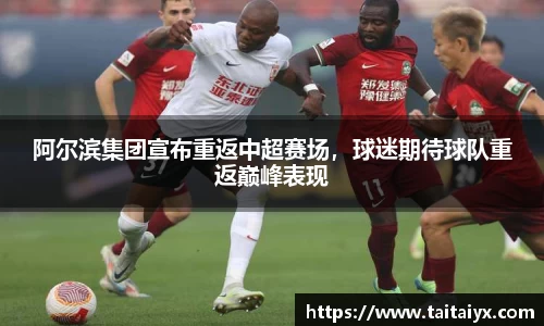 阿尔滨集团宣布重返中超赛场，球迷期待球队重返巅峰表现