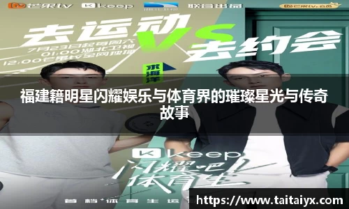 福建籍明星闪耀娱乐与体育界的璀璨星光与传奇故事