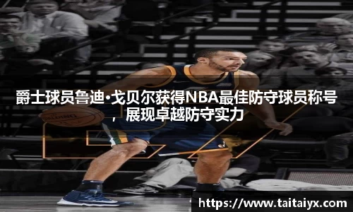 爵士球员鲁迪·戈贝尔获得NBA最佳防守球员称号，展现卓越防守实力