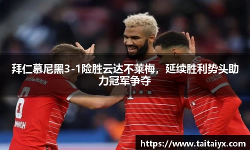 拜仁慕尼黑3-1险胜云达不莱梅，延续胜利势头助力冠军争夺