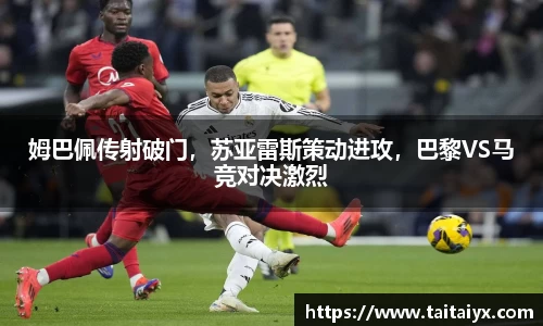 姆巴佩传射破门，苏亚雷斯策动进攻，巴黎VS马竞对决激烈