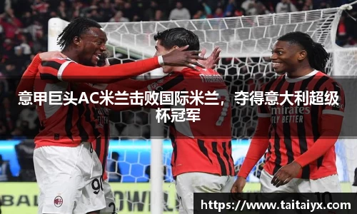 意甲巨头AC米兰击败国际米兰，夺得意大利超级杯冠军