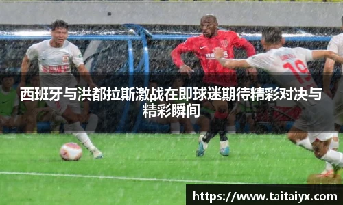 西班牙与洪都拉斯激战在即球迷期待精彩对决与精彩瞬间