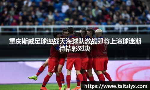 重庆斯威足球迎战天海球队激战即将上演球迷期待精彩对决