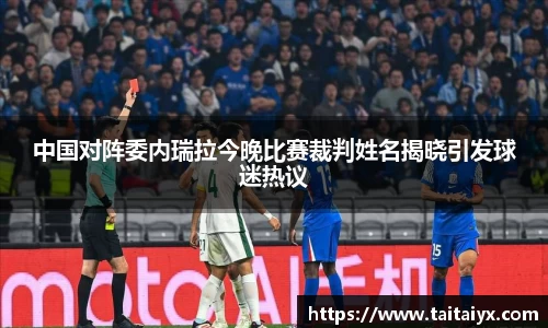 中国对阵委内瑞拉今晚比赛裁判姓名揭晓引发球迷热议
