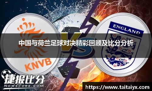 中国与荷兰足球对决精彩回顾及比分分析
