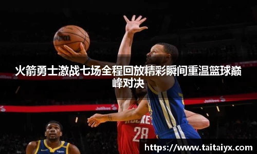 xingkong.com火箭勇士激战七场全程回放精彩瞬间重温篮球巅峰对决