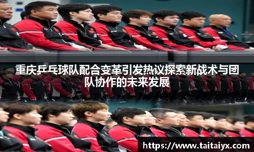 xingkong.com重庆乒乓球队配合变革引发热议探索新战术与团队协作的未来发展