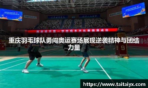 xingkong.com重庆羽毛球队勇闯奥运赛场展现逆袭精神与团结力量