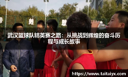 xingkong.com武汉篮球队精英赛之路：从挑战到辉煌的奋斗历程与成长故事